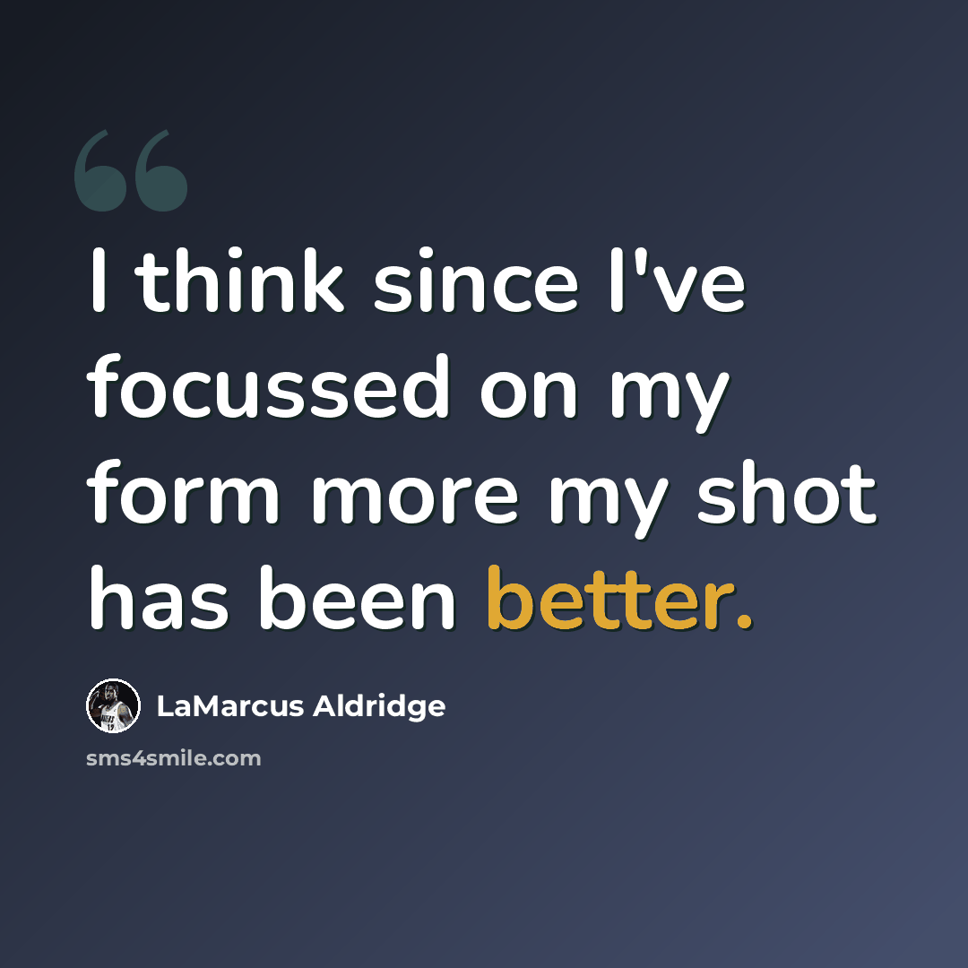 “I think since I've focussed on my form more my shot has been better.” quote by LaMarcus Aldridge