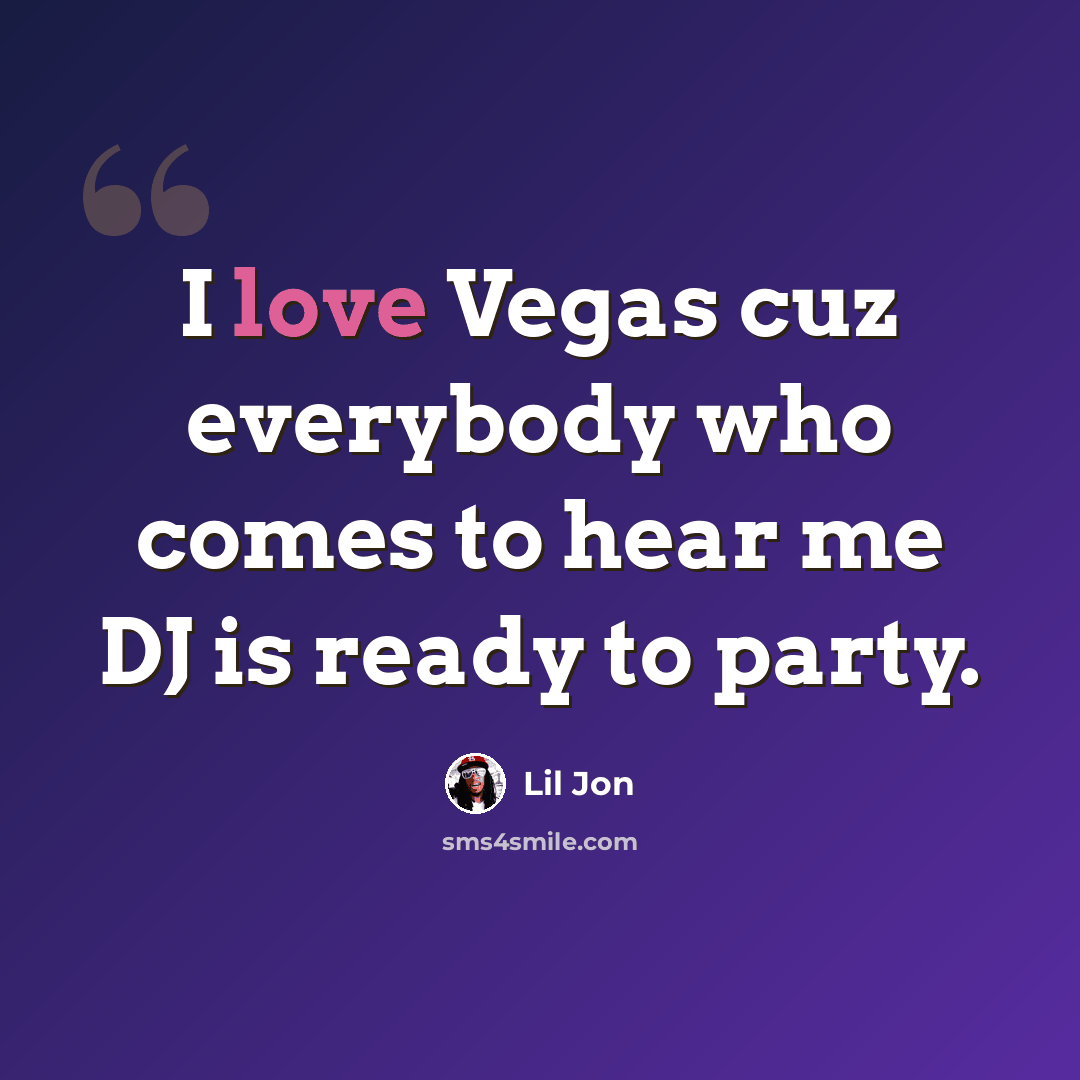 “I love Vegas cuz everybody who comes to hear me DJ is ready to party.” quote by Lil Jon