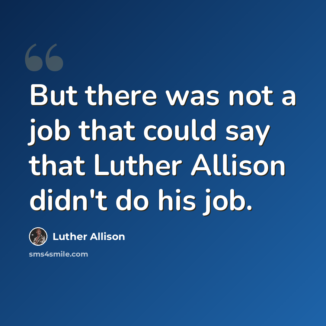 “But there was not a job that could say that Luther Allison didn't do his job.” quote by Luther Allison