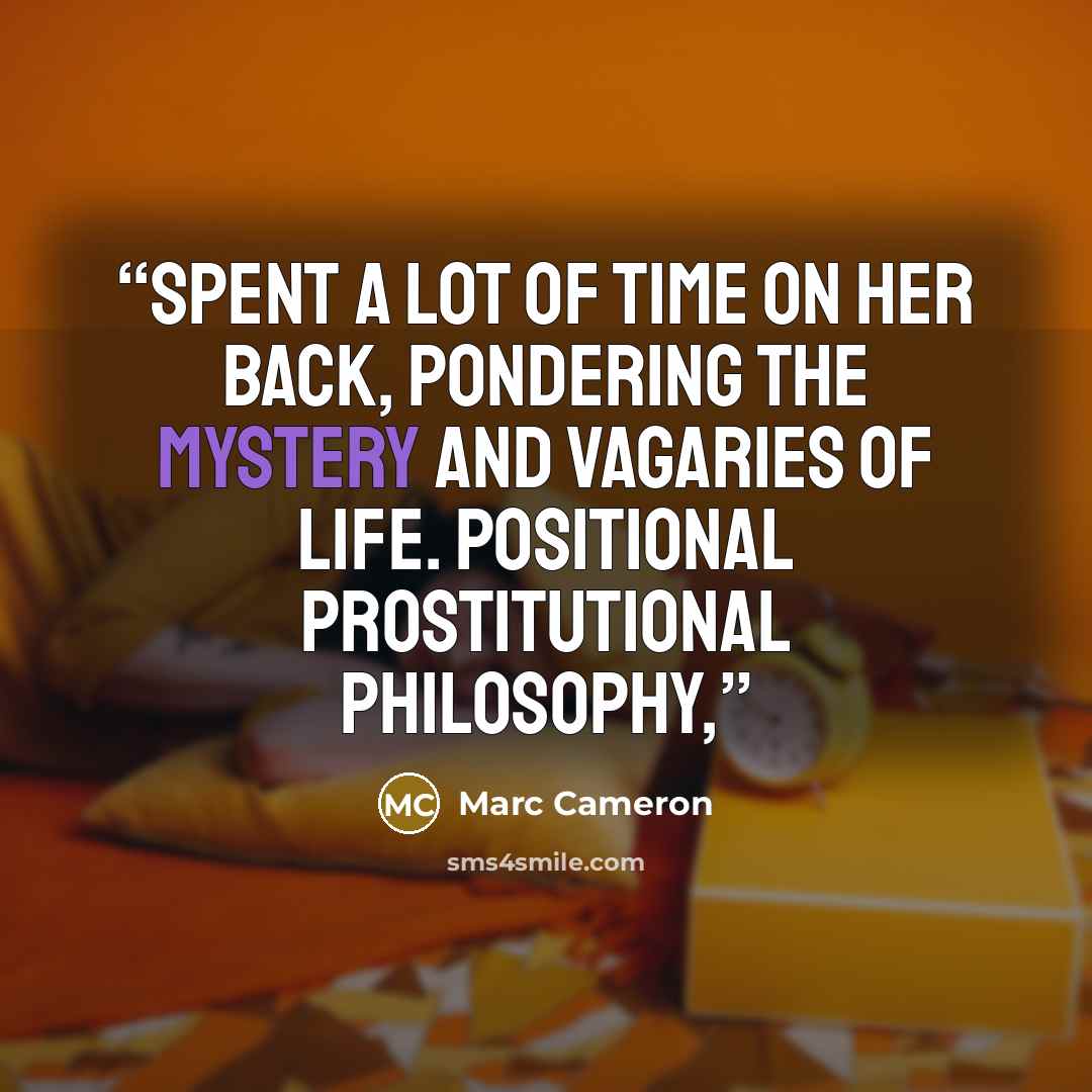 “spent a lot of time on her back, pondering the mystery and vagaries of life. Positional prostitutional philosophy,” quote by Marc Cameron