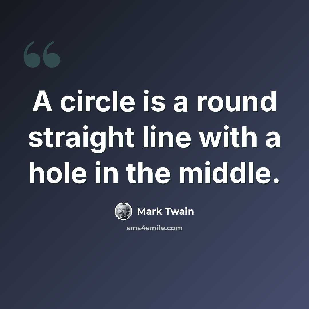 “A circle is a round straight line with a hole in the middle.” quote by Mark Twain