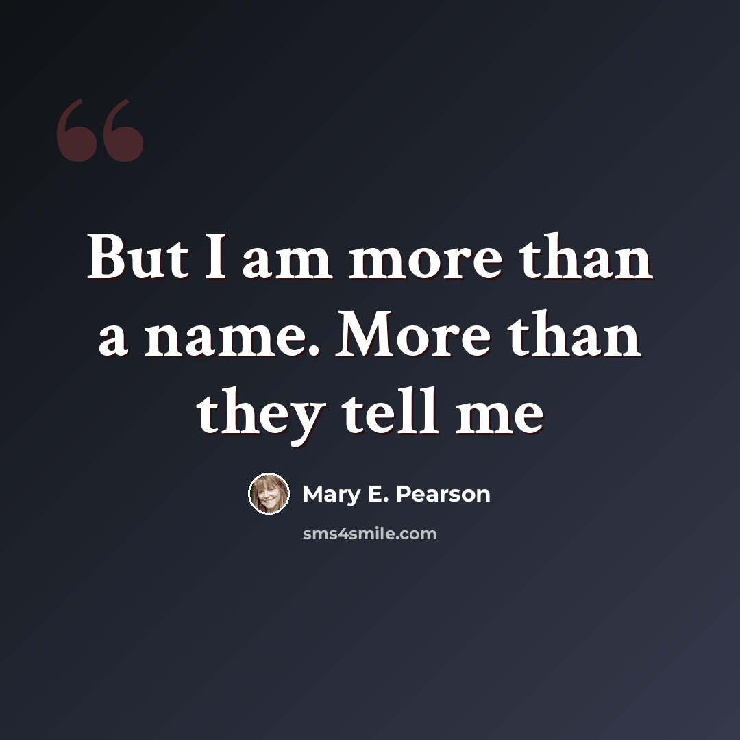 “But I am more than a name. More than they tell me” quote by Mary E. Pearson