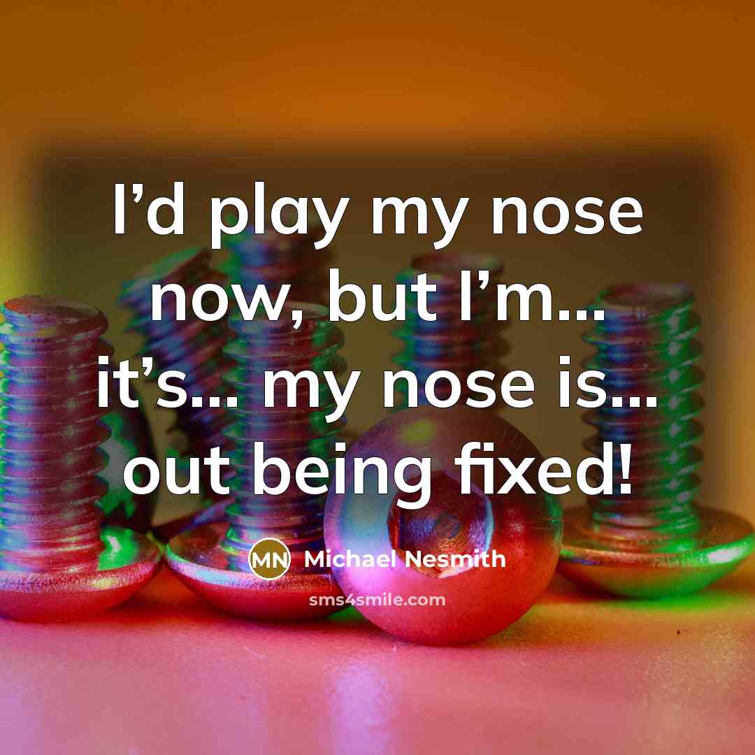 “I’d play my nose now, but I’m... it’s... my nose is... out being fixed!” quote by Michael Nesmith
