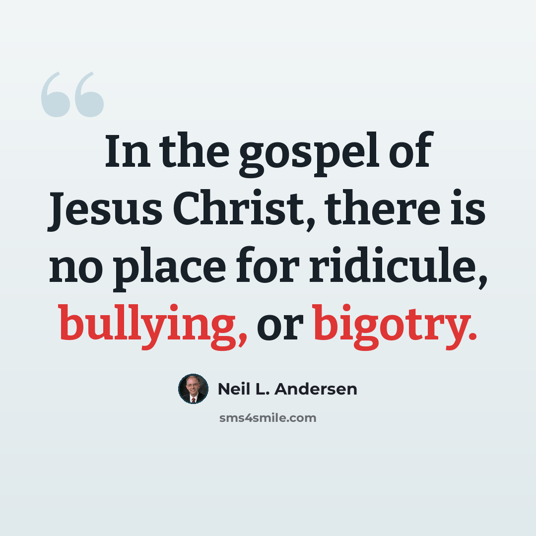 “In the gospel of Jesus Christ, there is no place for ridicule, bullying, or bigotry.” quote by Neil L. Andersen