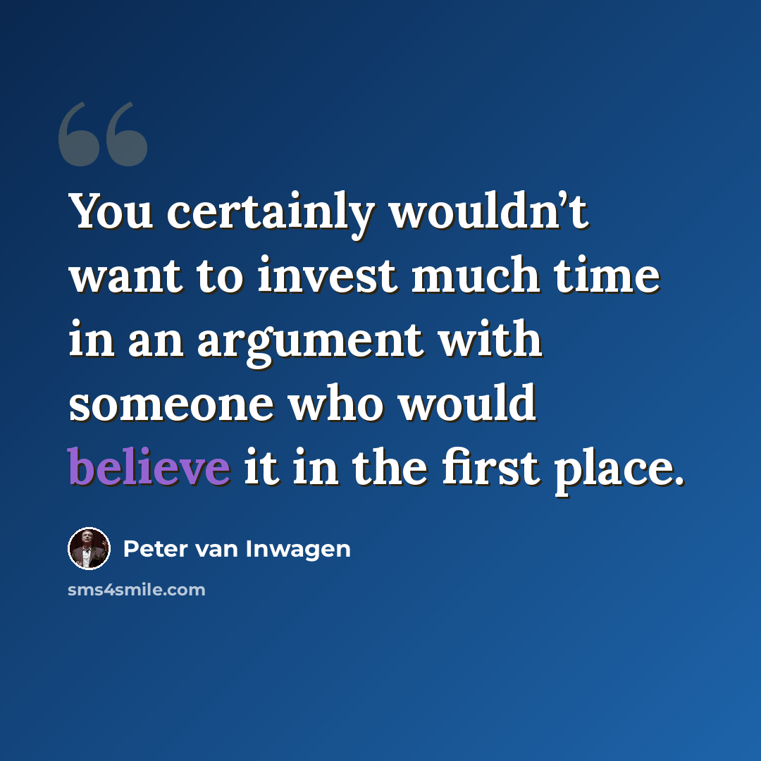 “You certainly wouldn’t want to invest much time in an argument with someone who would believe it in the first place.” quote by Peter van Inwagen