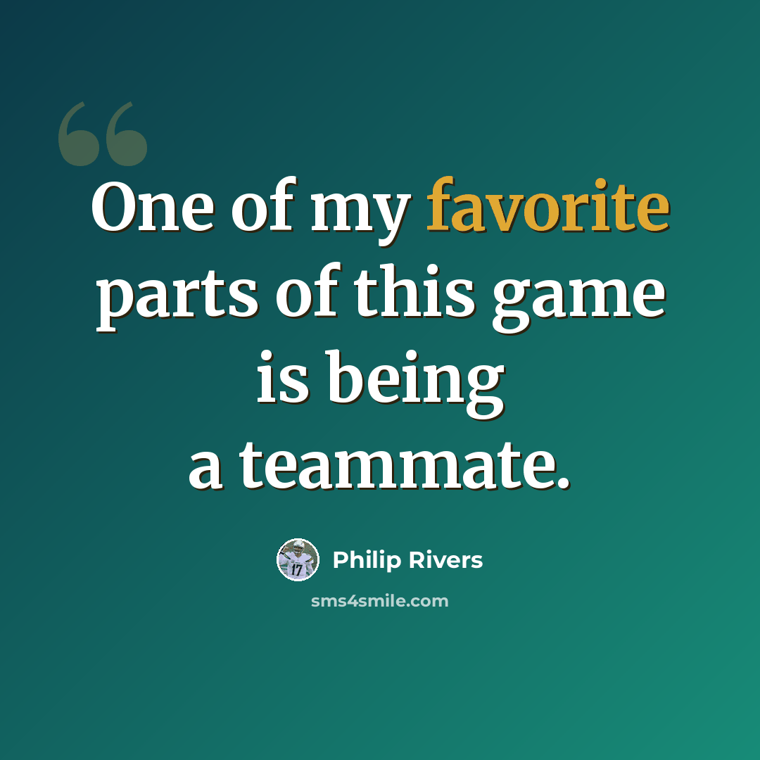 “One of my favorite parts of this game is being a teammate.” quote by Philip Rivers