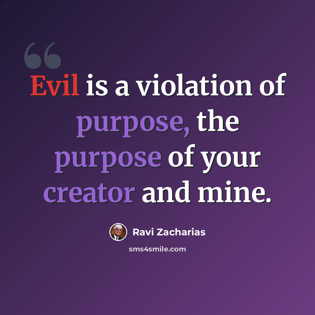 “Evil is a violation of purpose, the purpose of your creator and mine.” quote by Ravi Zacharias