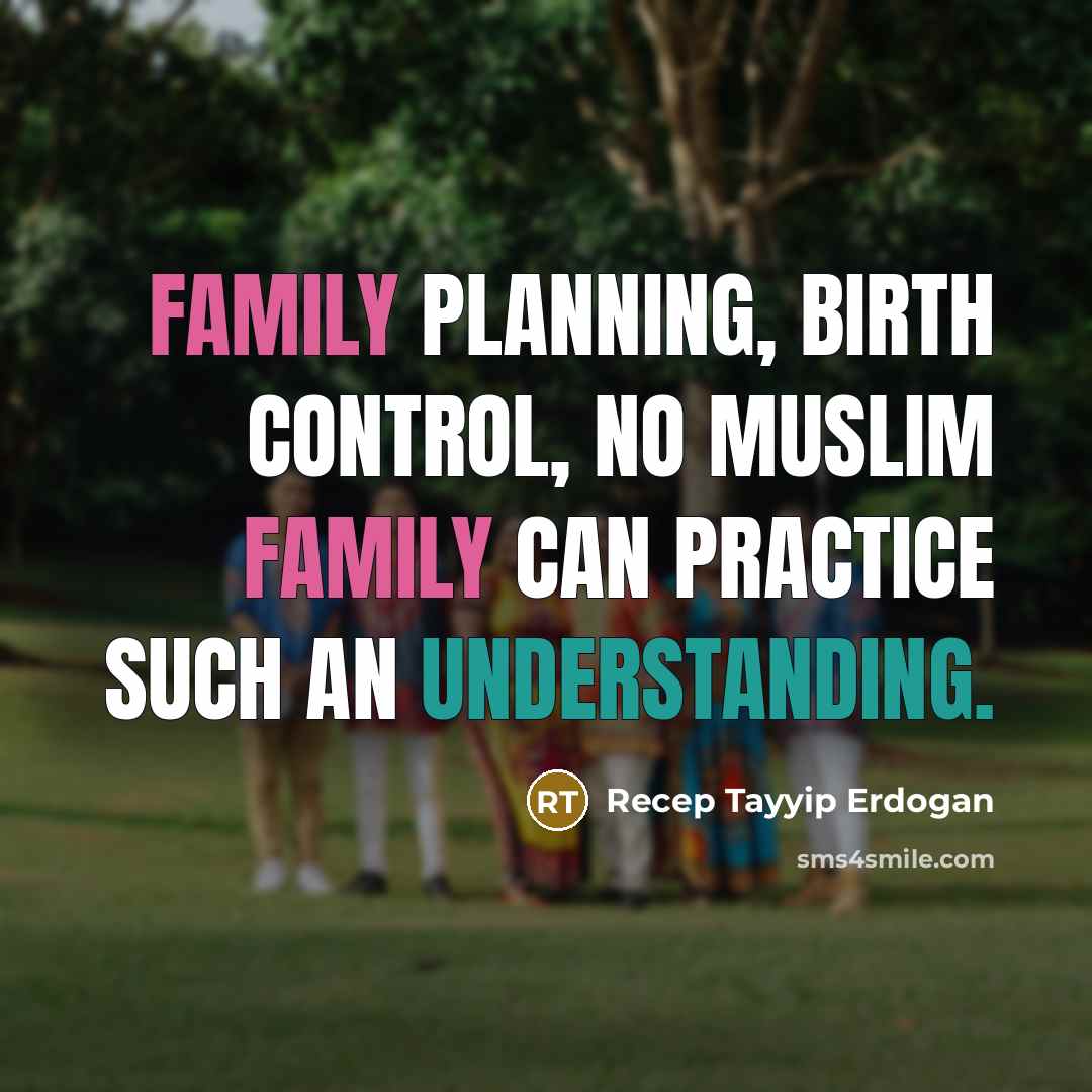 “Family planning, birth control, no Muslim family can practice such an understanding.” quote by Recep Tayyip Erdogan