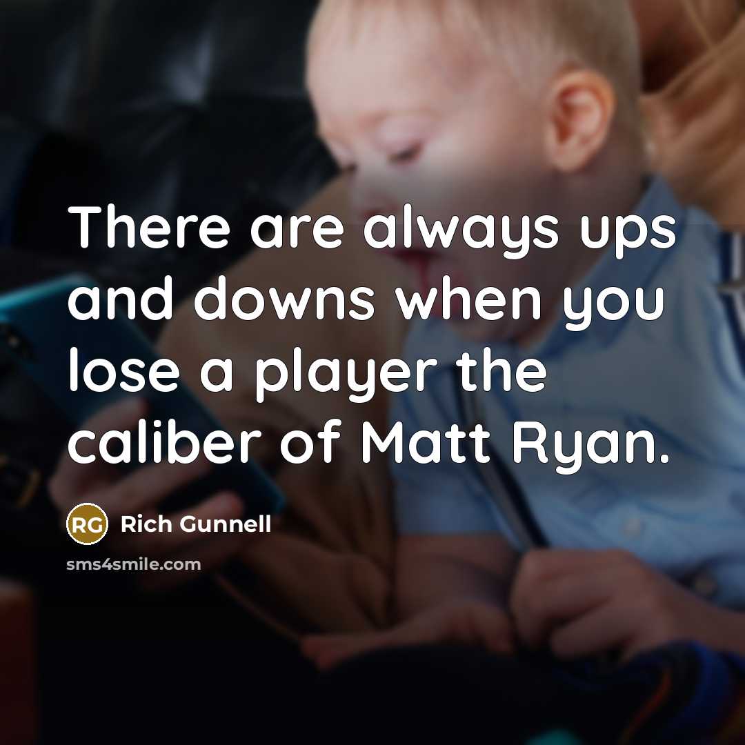 “There are always ups and downs when you lose a player the caliber of Matt Ryan.” quote by Rich Gunnell