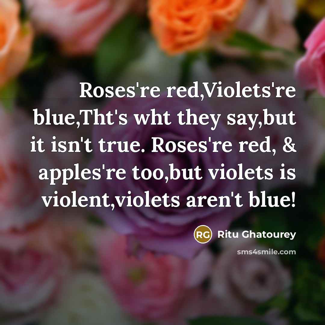 “Roses're red,Violets're blue,Tht's wht they say,but it isn't true. Roses're red, & apples're too,but violets is violent,violets aren't blue!” quote by Ritu Ghatourey