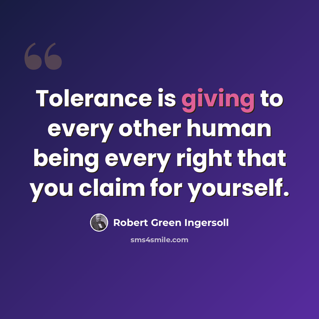 “Tolerance is giving to every other human being every right that you claim for yourself.” quote by Robert Green Ingersoll