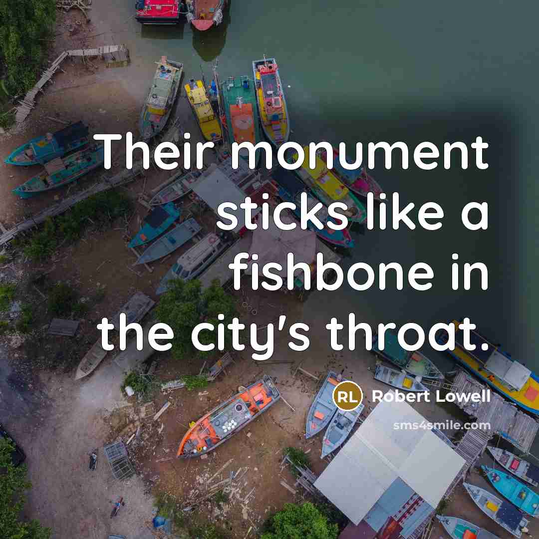 “Their monument sticks like a fishbone in the city's throat.” quote by Robert Lowell