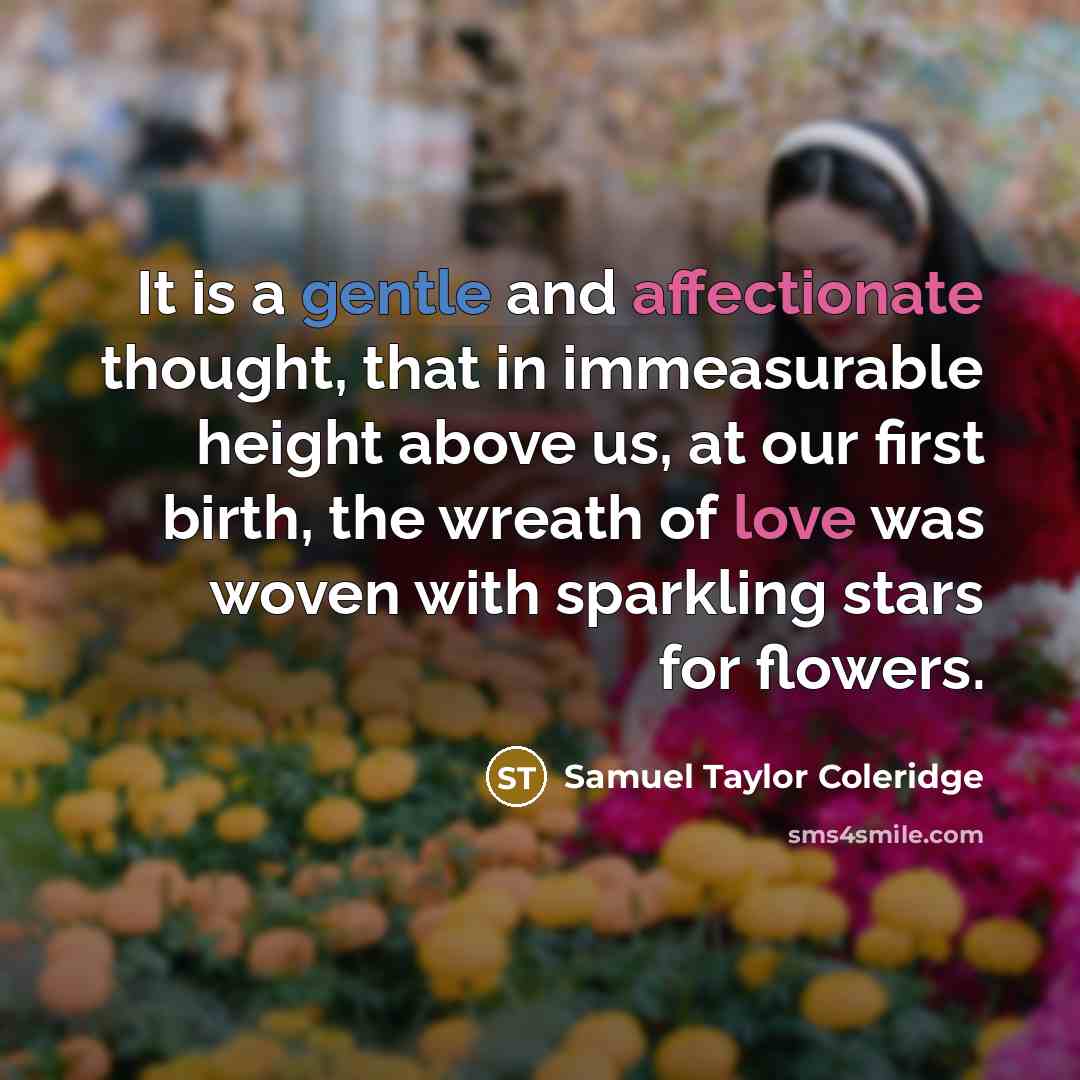 “It is a gentle and affectionate thought, that in immeasurable height above us, at our first birth, the wreath of love was woven with sparkling stars for flowers.” quote by Samuel Taylor Coleridge