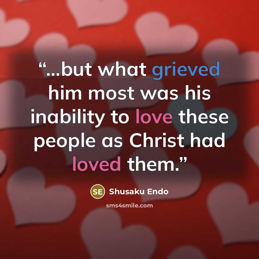 “...but what grieved him most was his inability to love these people as Christ had loved them.” quote by shusaku endo