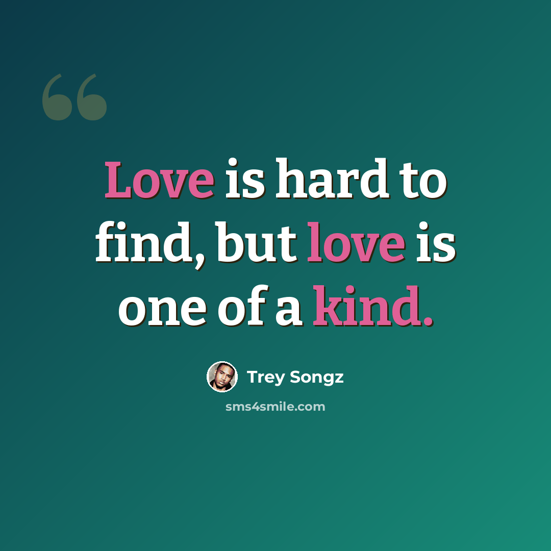 “Love is hard to find, but love is one of a kind.” quote by Trey Songz