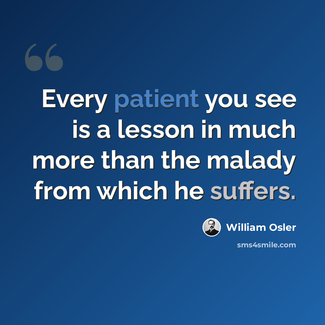 “Every patient you see is a lesson in much more than the malady from which he suffers.” quote by William Osler