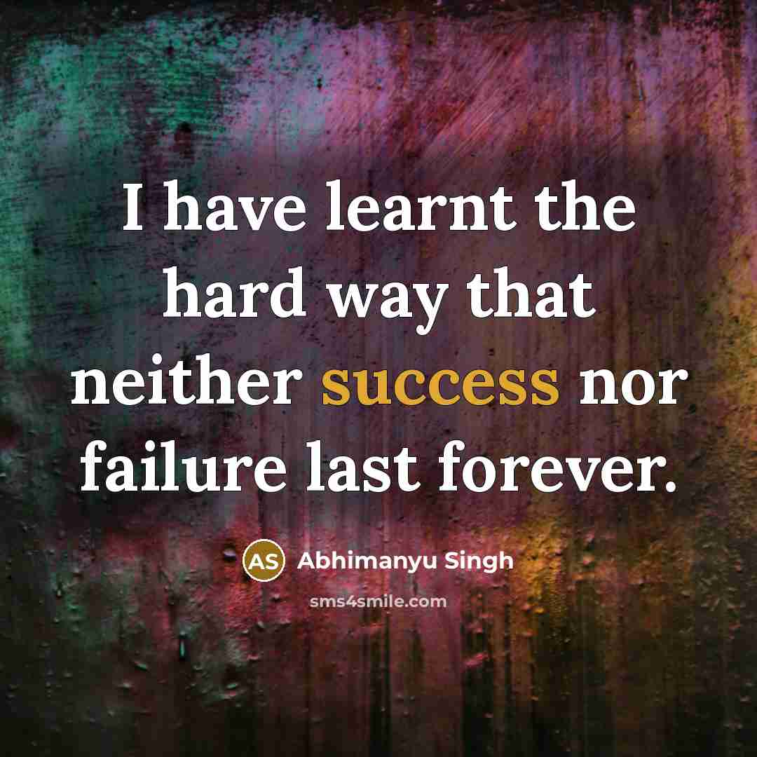 “I have learnt the hard way that neither success nor failure last forever.” quote by Abhimanyu Singh