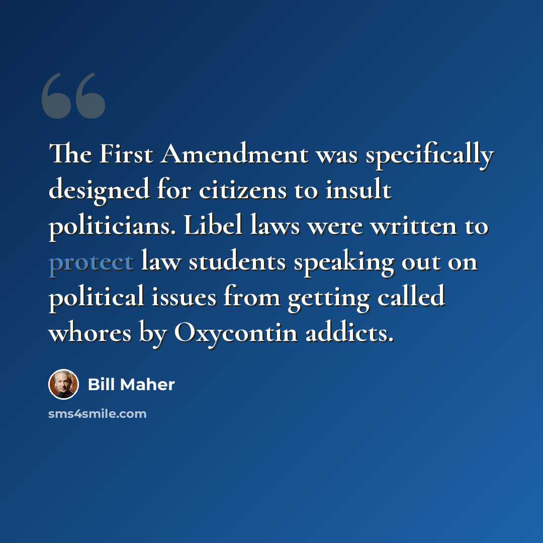 “The First Amendment was specifically designed for citizens to insult politicians. Libel laws were written to protect law students speaking out on political issues from getting called whores by Oxycontin addicts.” quote by Bill Maher