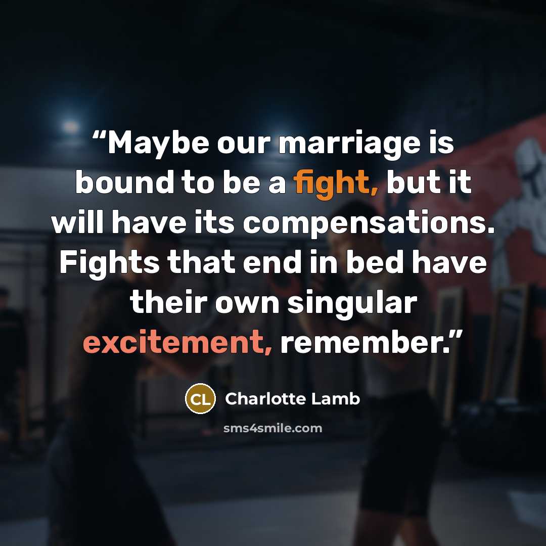 “Maybe our marriage is bound to be a fight, but it will have its compensations. Fights that end in bed have their own singular excitement, remember.” quote by Charlotte Lamb