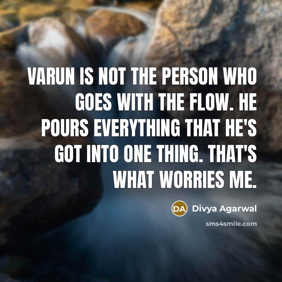 “Varun is not the person who goes with the flow. He pours everything that he's got into one thing. That's what worries me.” quote by Divya Agarwal
