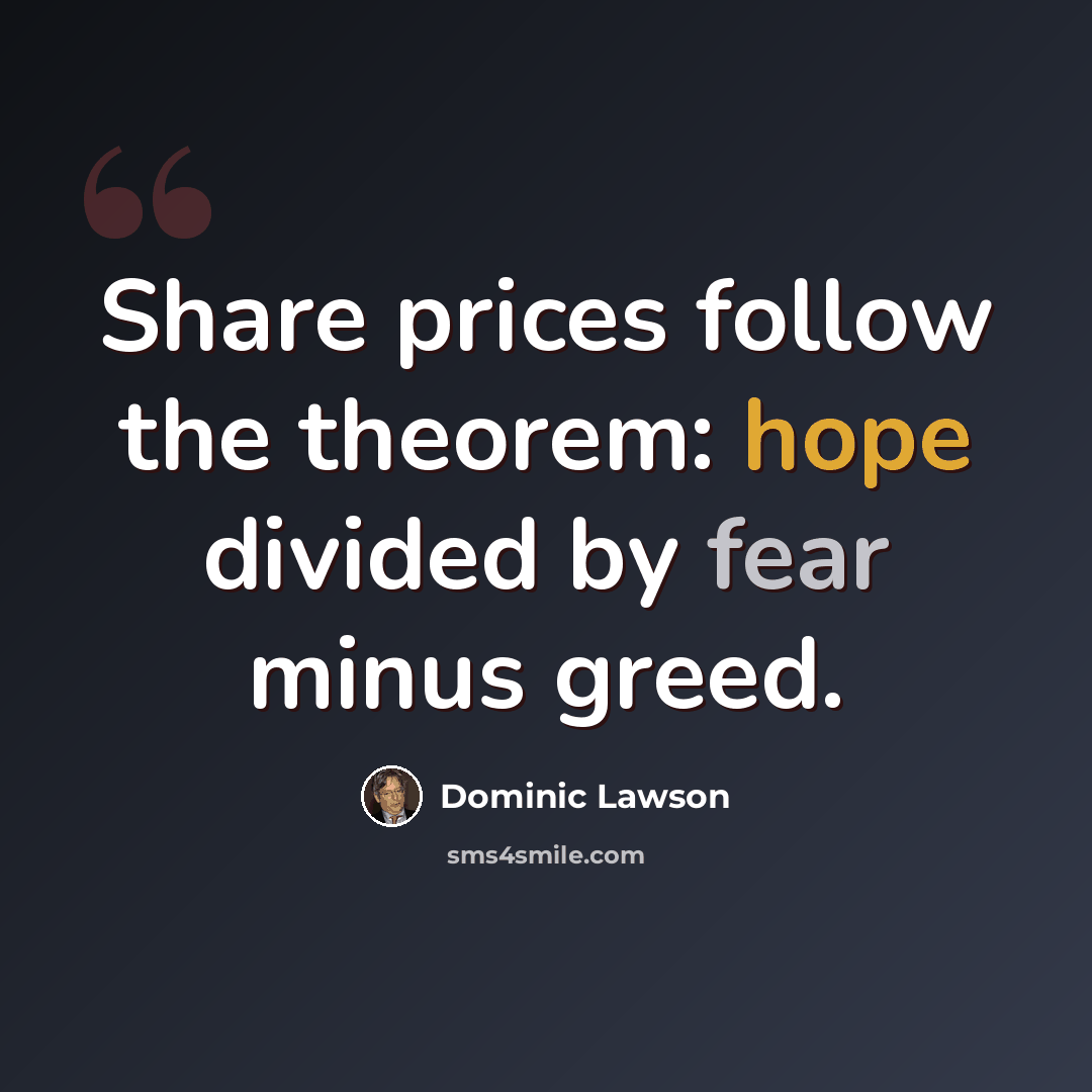 “Share prices follow the theorem: hope divided by fear minus greed.” quote by Dominic Lawson