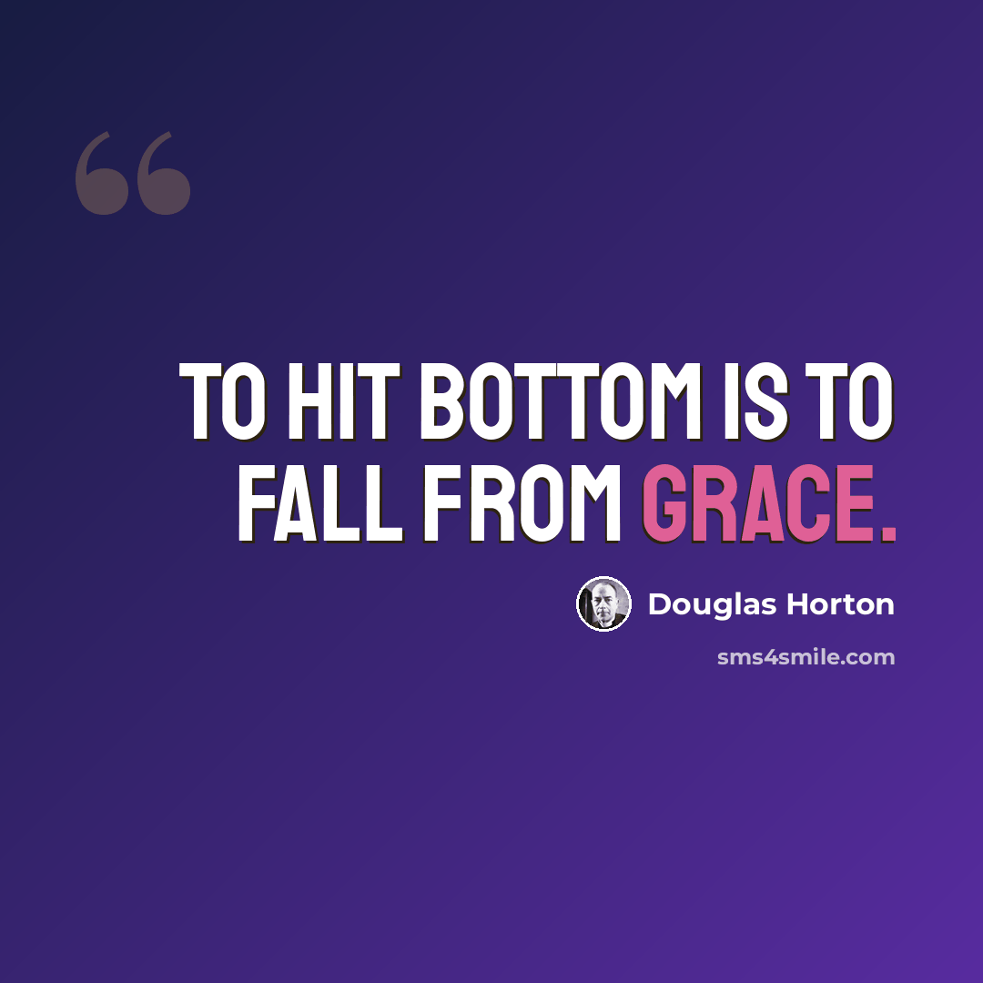 “To hit bottom is to fall from grace.” quote by Douglas Horton
