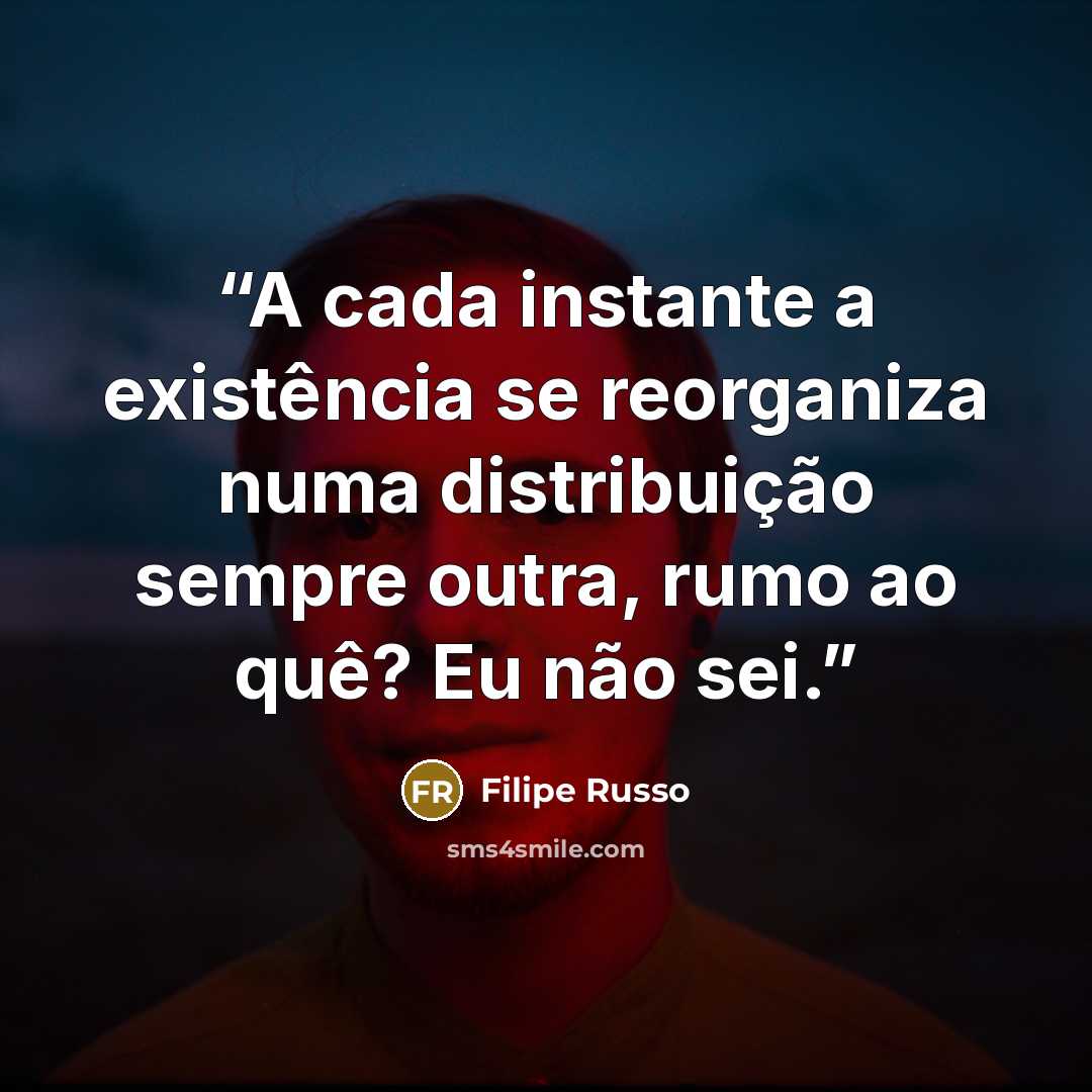 “A cada instante a existência se reorganiza numa distribuição sempre outra, rumo ao quê? Eu não sei.” quote by Filipe Russo