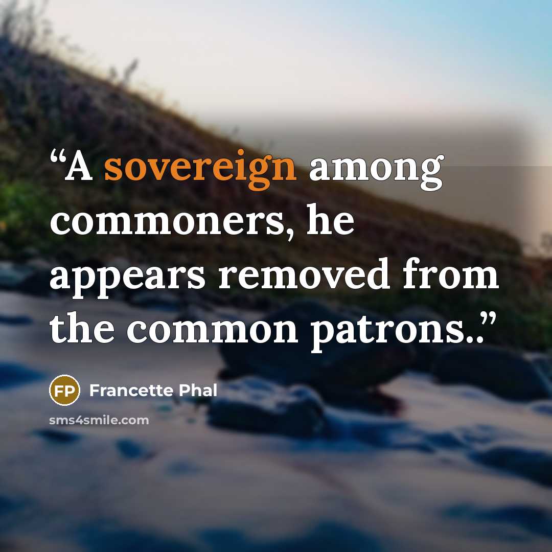 “A sovereign among commoners, he appears removed from the common patrons..” quote by Francette Phal