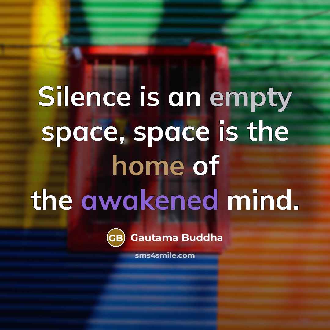 “Silence is an empty space, space is the home of the awakened mind.” quote by Gautama Buddha