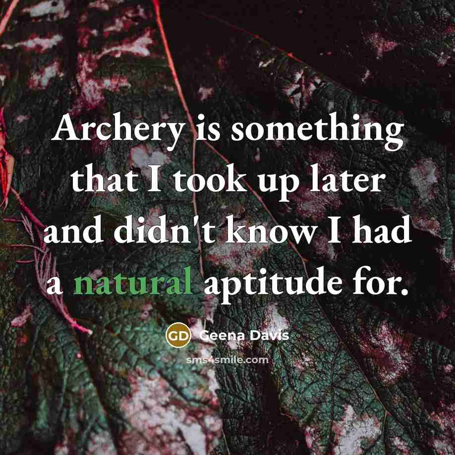 “Archery is something that I took up later and didn't know I had a natural aptitude for.” quote by Geena Davis