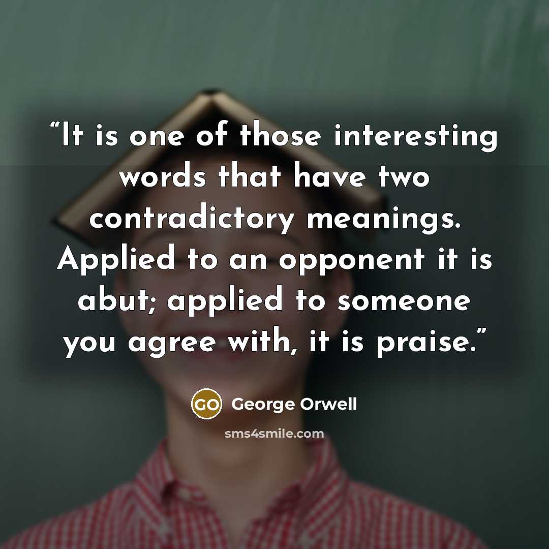 “It is one of those interesting words that have two contradictory meanings. Applied to an opponent it is abut; applied to someone you agree with, it is praise.” quote by George Orwell