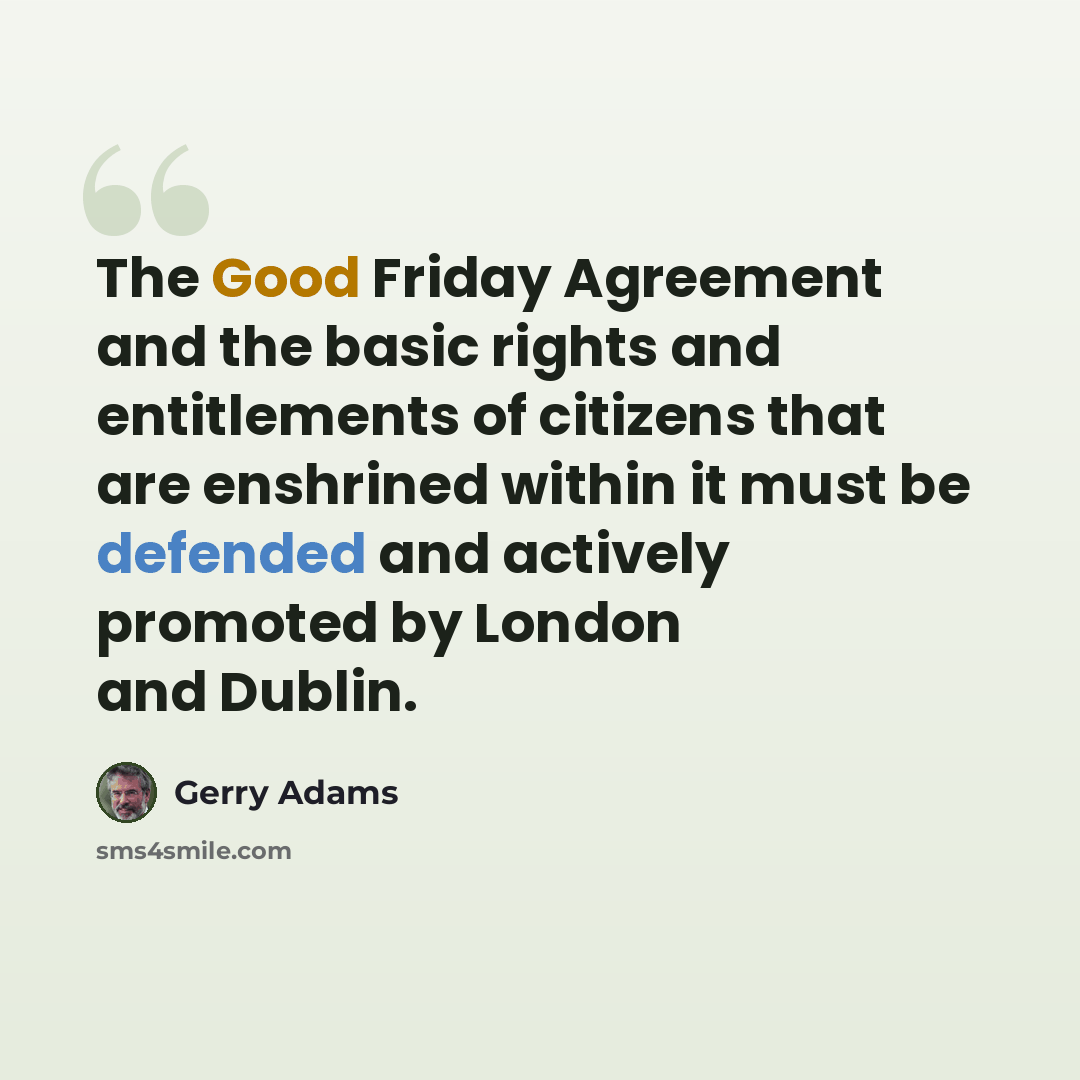 “The Good Friday Agreement and the basic rights and entitlements of citizens that are enshrined within it must be defended and actively promoted by London and Dublin.” quote by Gerry Adams