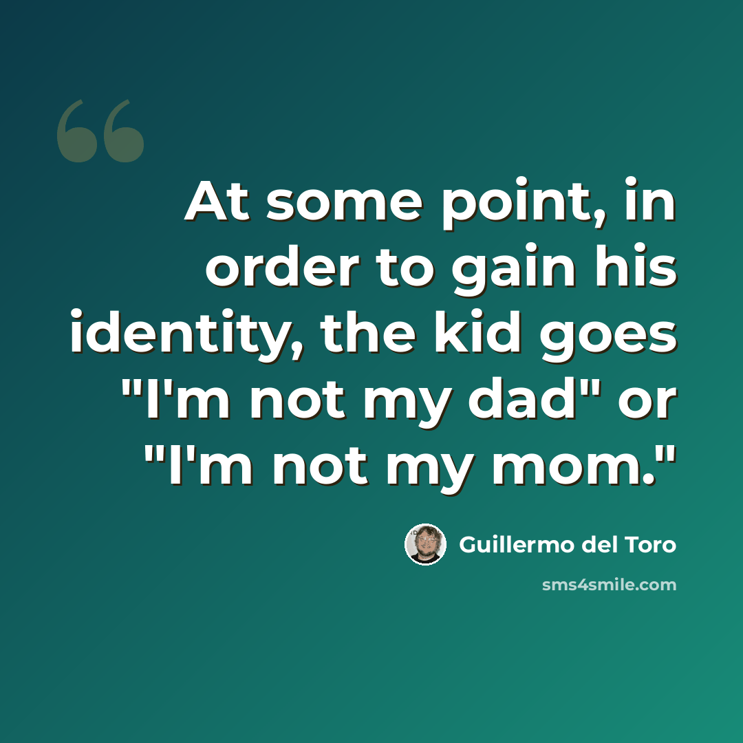 “At some point, in order to gain his identity, the kid goes "I'm not my dad" or "I'm not my mom."” quote by Guillermo del Toro