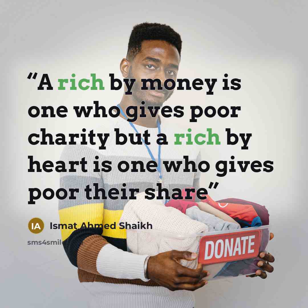 “A rich by money is one who gives poor charity but a rich by heart is one who gives poor their share” quote by Ismat Ahmed Shaikh