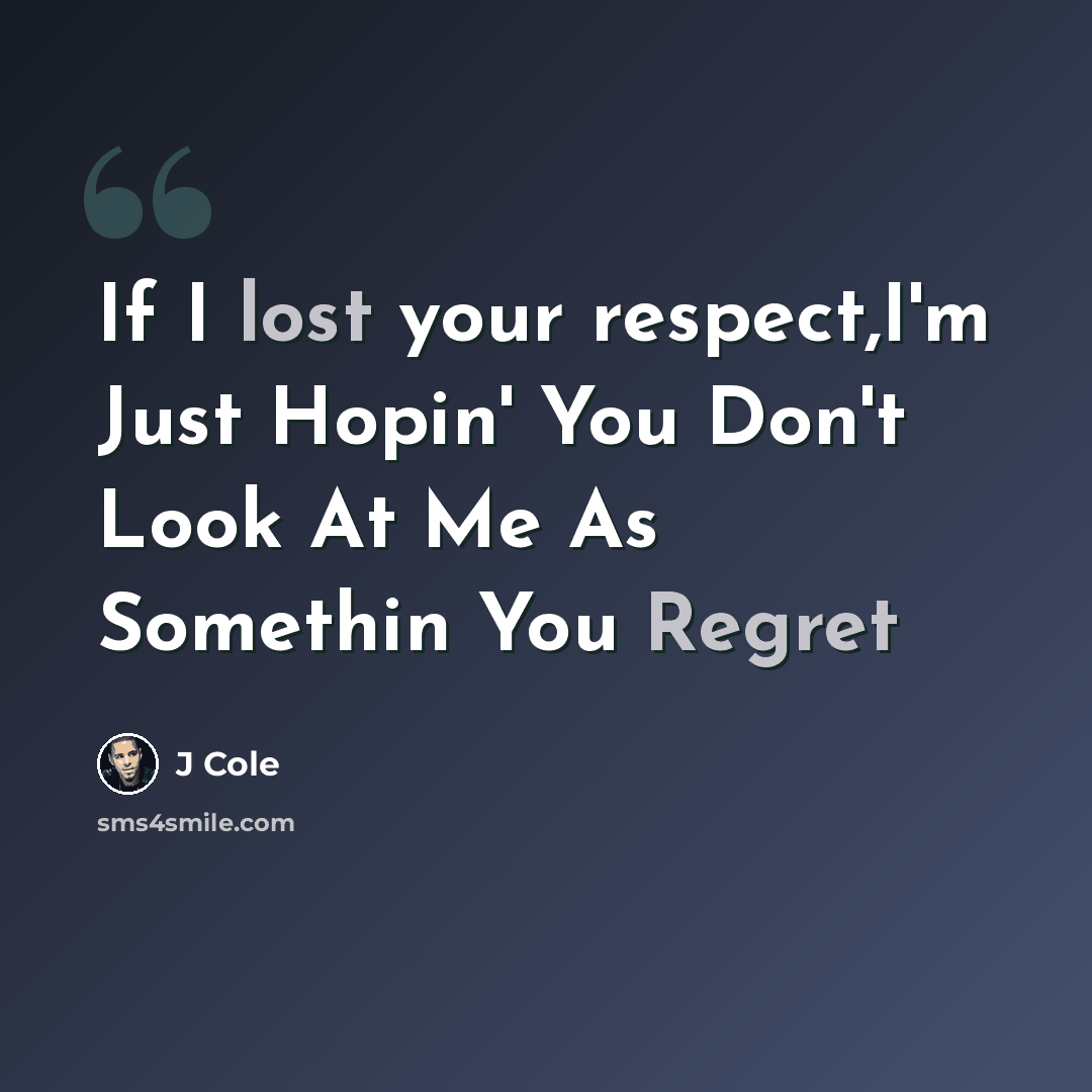 “If I lost your respect,I'm Just Hopin' You Don't Look At Me As Somethin You Regret” quote by J Cole