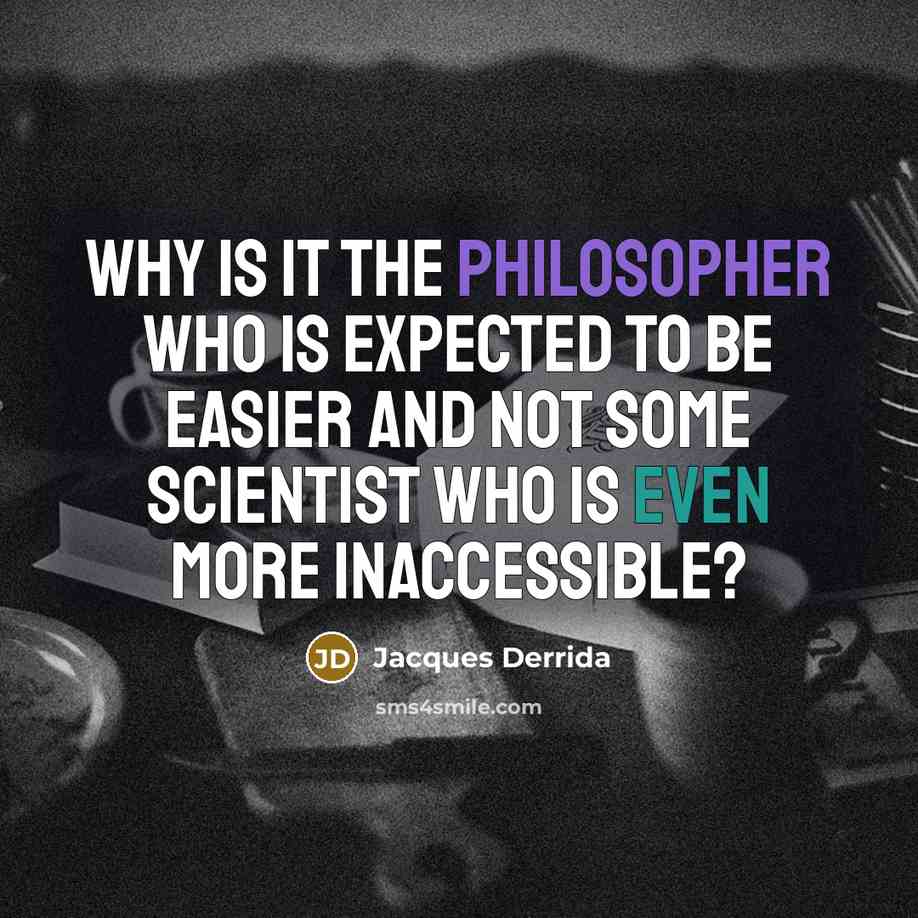 “Why is it the philosopher who is expected to be easier and not some scientist who is even more inaccessible?” quote by Jacques Derrida
