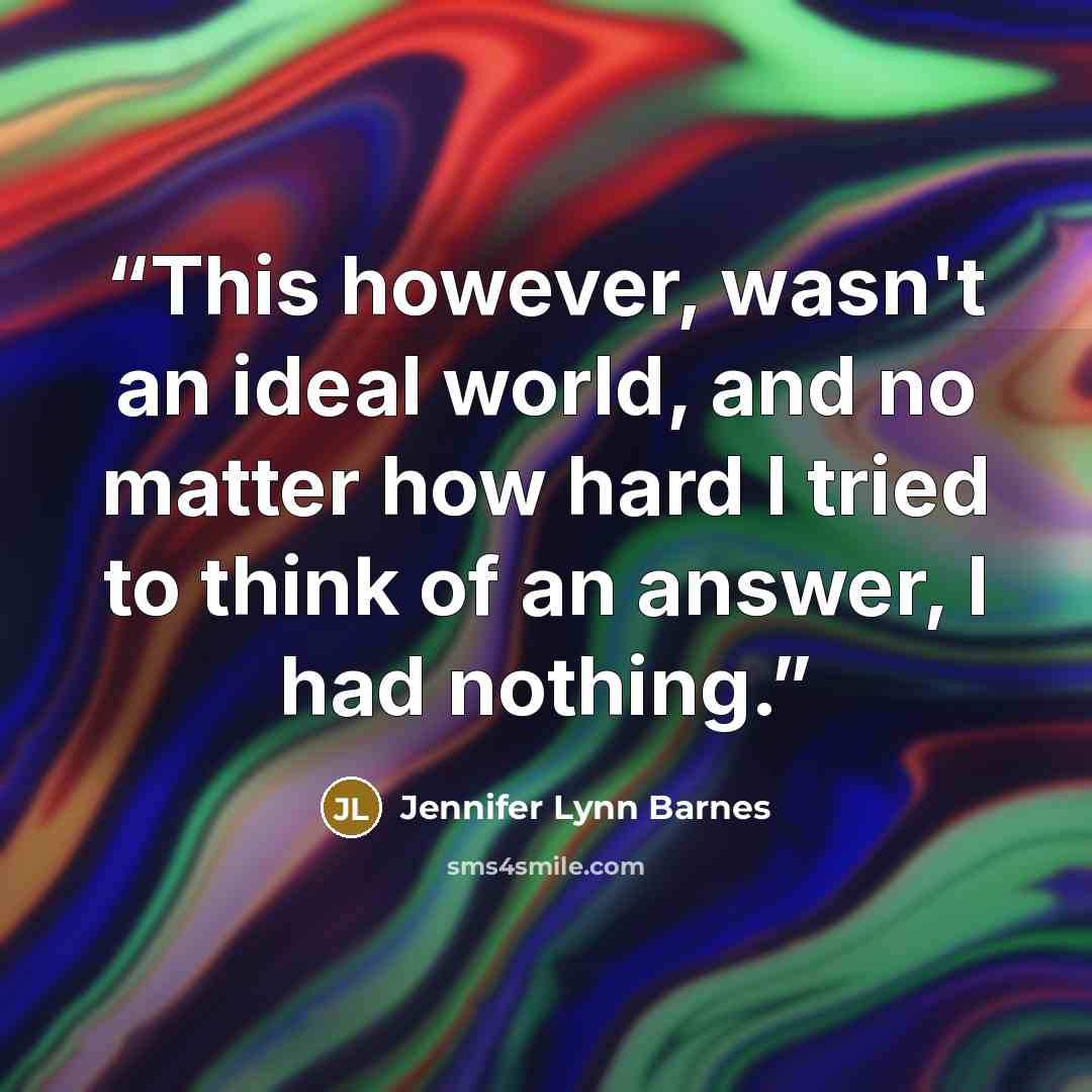 “This however, wasn't an ideal world, and no matter how hard I tried to think of an answer, I had nothing.” quote by Jennifer Lynn Barnes