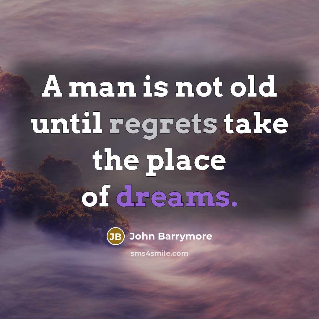 “A man is not old until regrets take the place of dreams.” quote by John Barrymore