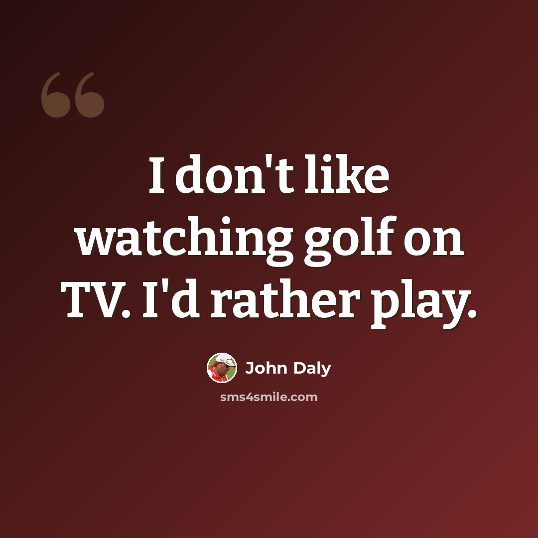 “I don't like watching golf on TV. I'd rather play.” quote by John Daly