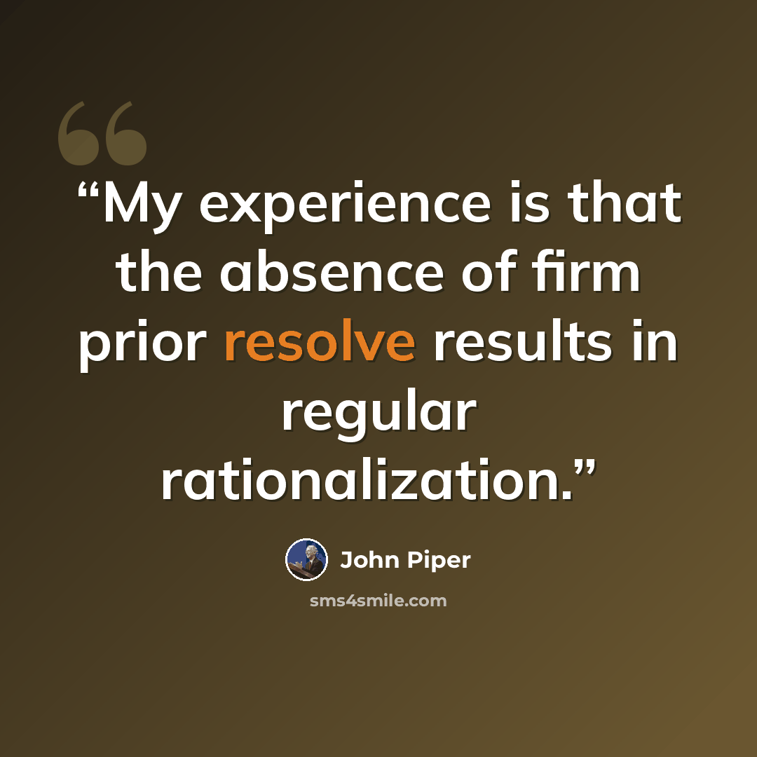 “My experience is that the absence of firm prior resolve results in regular rationalization.” quote by John Piper
