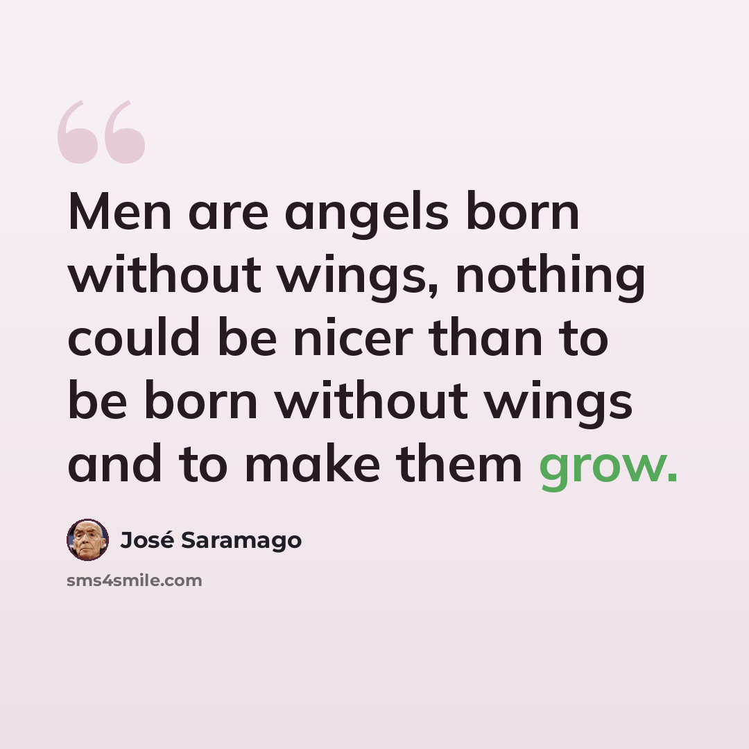 “Men are angels born without wings, nothing could be nicer than to be born without wings and to make them grow.” quote by Jose Saramago