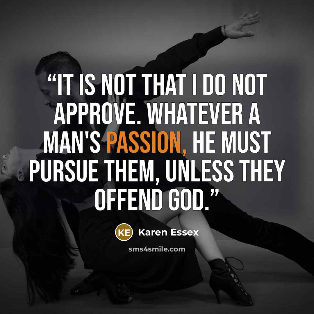“It is not that I do not approve. Whatever a man's passion, he must pursue them, unless they offend God.” quote by Karen Essex