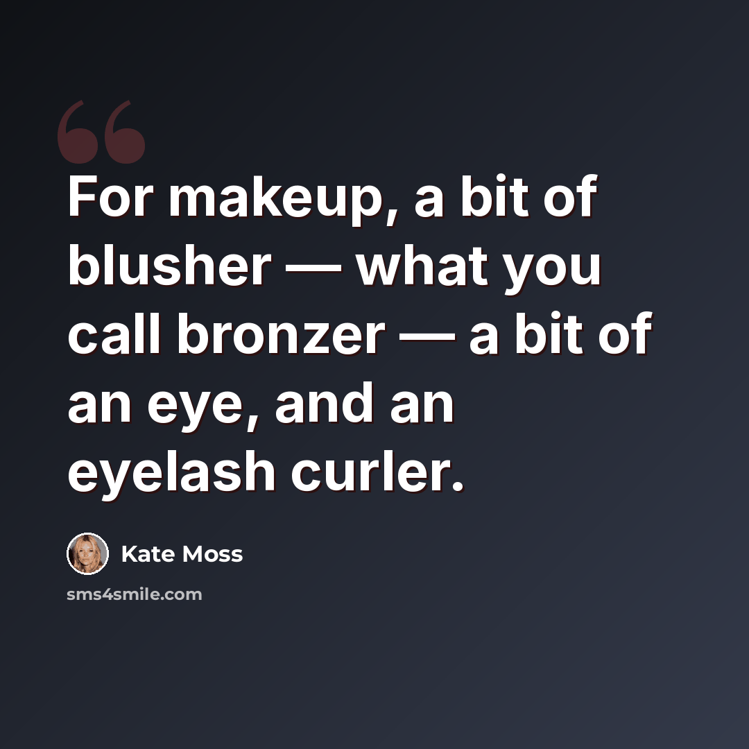 “For makeup, a bit of blusher — what you call bronzer — a bit of an eye, and an eyelash curler.” quote by Kate Moss