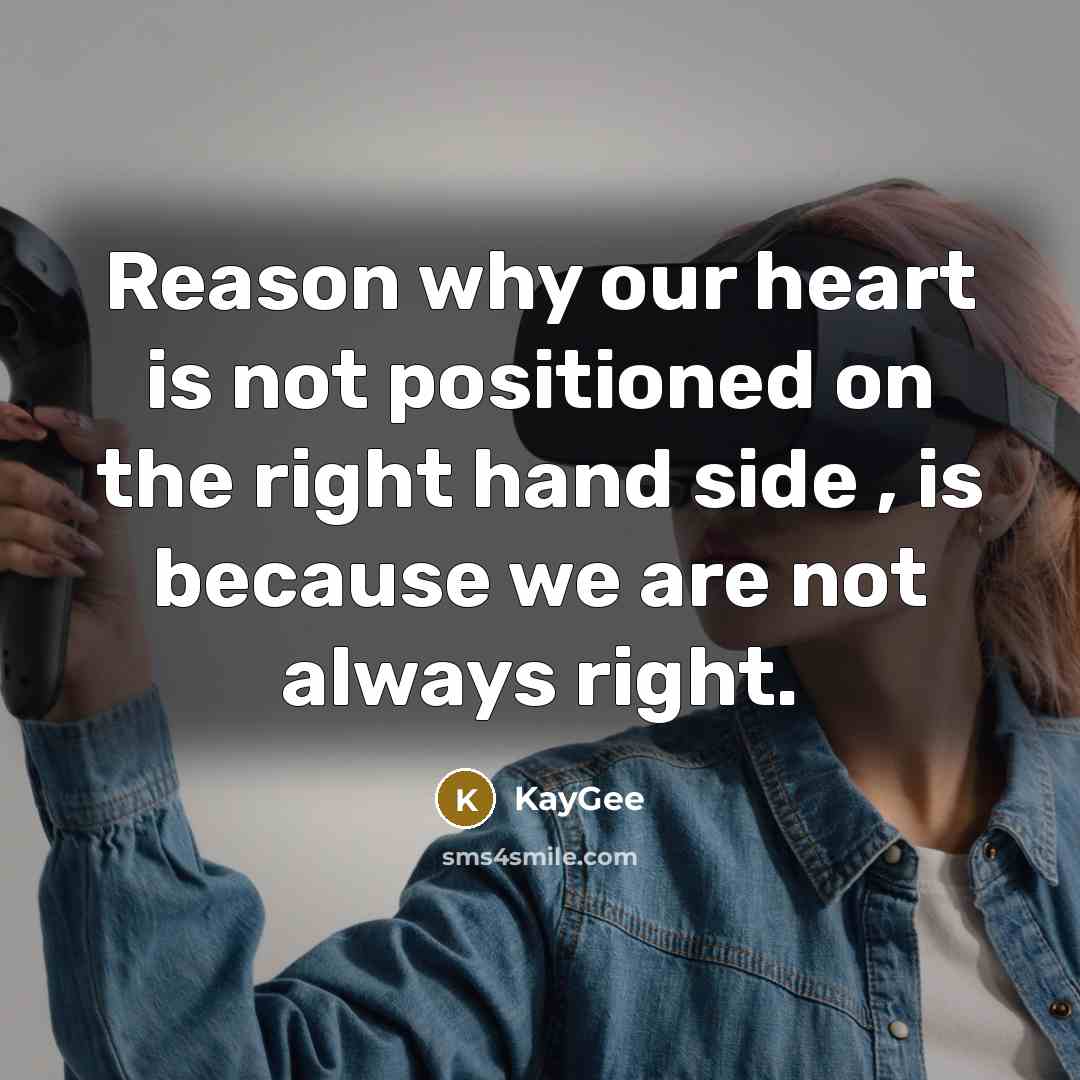 “Reason why our heart is not positioned on the right hand side , is because we are not always right.” quote by KayGee