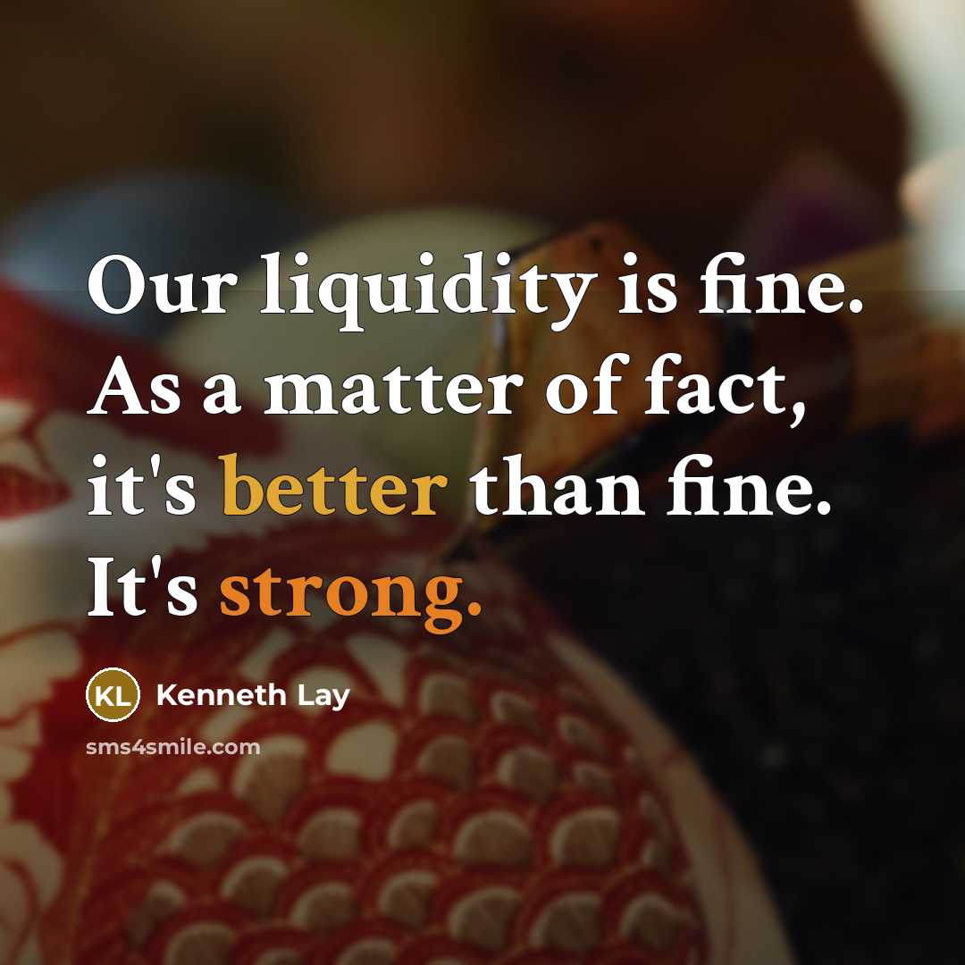 “Our liquidity is fine. As a matter of fact, it's better than fine. It's strong.” quote by Kenneth Lay