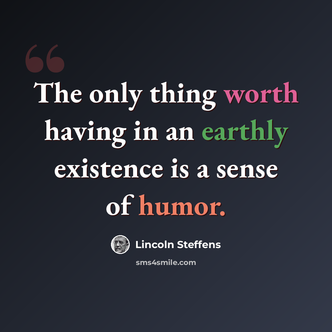 “The only thing worth having in an earthly existence is a sense of humor.” quote by Lincoln Steffens