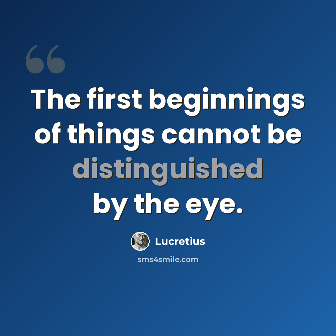 “The first beginnings of things cannot be distinguished by the eye.” quote by Lucretius