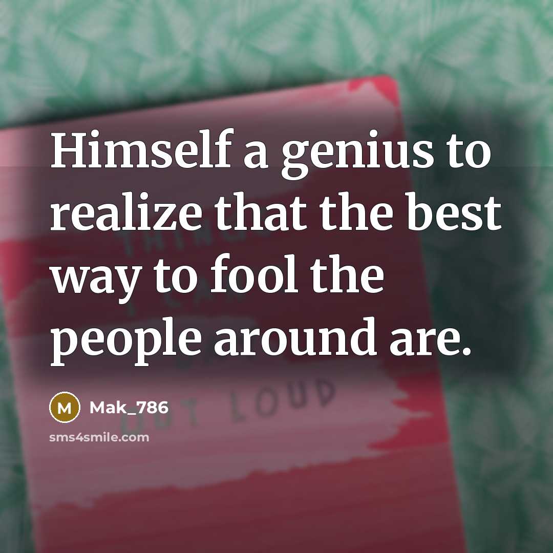 “Himself a genius to realize that the best way to fool the people around are.” quote by Mak_786