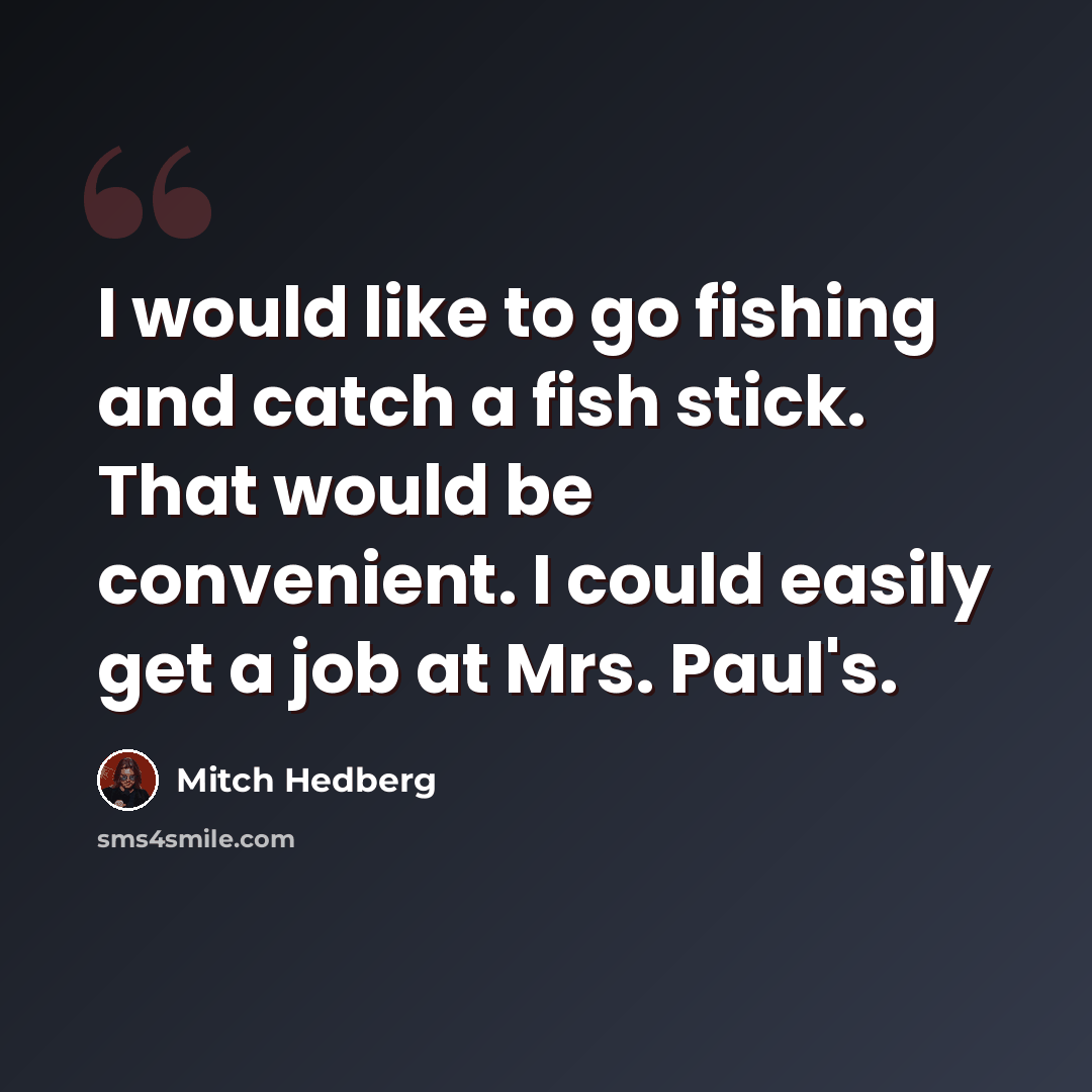 “I would like to go fishing and catch a fish stick. That would be convenient. I could easily get a job at Mrs. Paul's.” quote by Mitch Hedberg