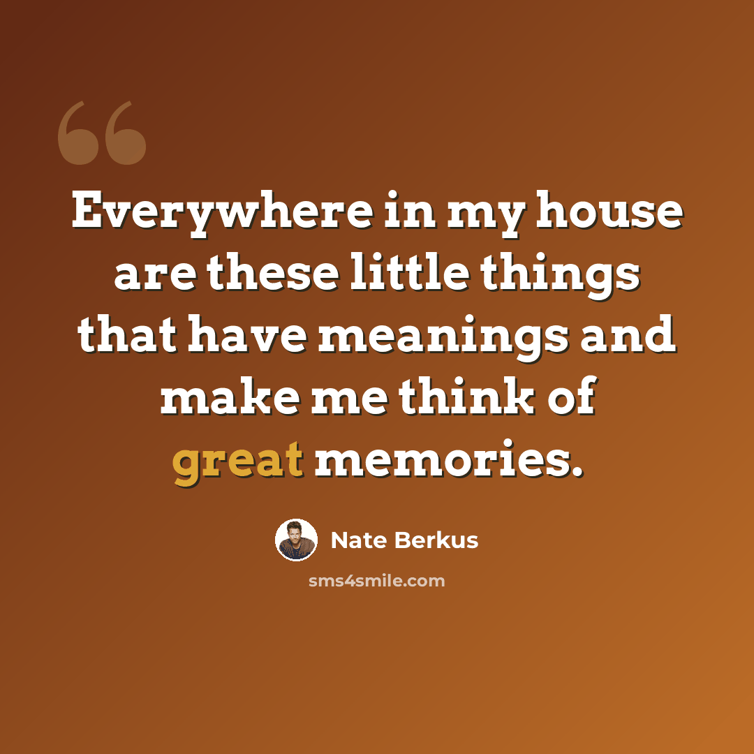 “Everywhere in my house are these little things that have meanings and make me think of great memories.” quote by Nate Berkus